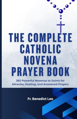 The Complete Catholic Novena Prayer Book: 365 Powerful Novenas To Saints For Miracles, Healing, And Answered Prayers