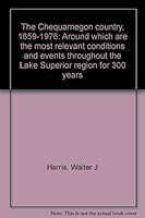 The Chequamegon country, 1659-1976: Around which are the most relevant conditions and events throughout the Lake Superior region for 300 years B0006CO1I4 Book Cover