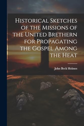 Historical Sketches of the Missions of the United Brethern for Propagating the Gospel Among the Heat