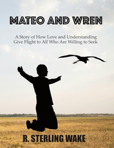 Mateo and Wren: A Story of How Love and Understanding Give Flight to All Who Are Willing to Seek