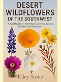 DESERT WILDFLOWERS OF THE SOUTHWEST: A Field Guide for Identifying Common Species on Trails and Roadsides