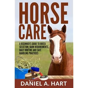 Horse Care: A Beginnerâs Guide to Breed Selection, Barn Requirements, Daily Routine and Safe Handling Practices (Essentials of Modern Livestock Management)