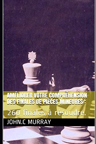 Améliorer votre compréhension des finales de pièces mineures :: 260 finales à résoudre. (French Edition)