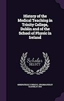 History of the Medical Teaching in Trinity College, Dublin and of the School of Physic in Ireland 1354379195 Book Cover