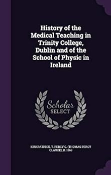 History of the Medical Teaching in Trinity College, Dublin and of the School of Physic in Ireland