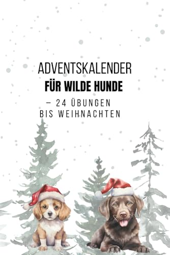 Adventskalender für wilde Hunde – 24 Übungen bis Weihnachten: 24 Übungen für mehr Ruhe, Fokus und Gelassenheit