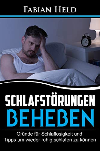 Schlafstörungen: Schlafstörungen beheben und Stress durch ausreichend Schlaf vermindern: Gründe für Schlaflosigkeit und Tipps um wieder ruhig und besser schlafen zu können
