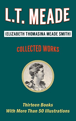 L. T. Meade: Collected Works (Illustrated): Thirteen Books With More Than 50 Illustrations