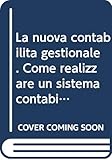  La nuova contabilità gestionale. Come realizzare un sistema contabile rispondente alle nuove esigenze direzionali