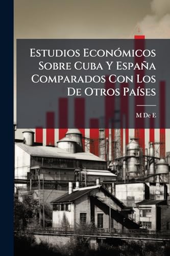Estudios Económicos Sobre Cuba Y España Comparados Con Los De Otros Países: Abolición De Aduanas Y Otras Cargas Públicas (Spanish Edition)