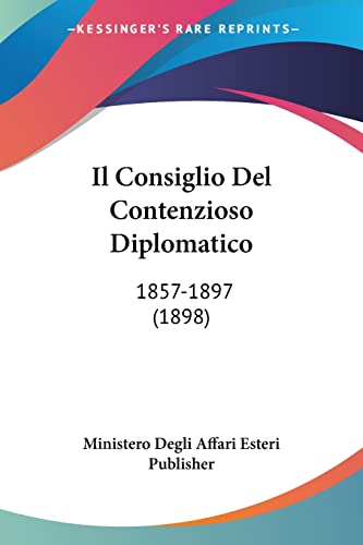 Il Consiglio Del Contenzioso Diplomatico: 1857-1897 (1898) (Italian Edition)