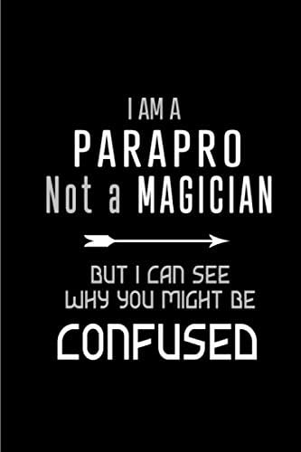 I am a Parapro Not a Magician But I Can See Why You Might Be Confused: Blank lined Journal / Notebook as Funny Parapro Gifts for Recognition and Paraprofessional Appreciation Day
