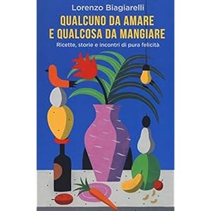 Qualcuno da amare e qualcosa da mangiare. Ricette, storie e incontri di pura felicità