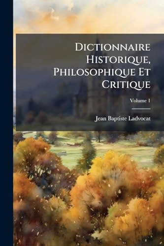Dictionnaire Historique, Philosophique Et Critique; Volume 1 (French Edition)