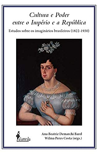 Cultura e poder entre o império e a república: estudos sobre os imaginários brasileiros (1822-1930)