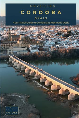 Unveiling Córdoba - Spain: Your Travel Guide to Andalusia's Mesmeric Oasis: Journey Through Timeless Mosques, Blooming Courtyards, and the Enchanted ... Spain's Moorish Masterpiece (Spain Unveiled)