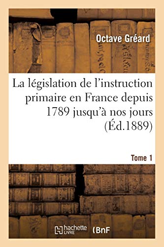 La législation de l'instruction primaire en France depuis 1789 jusqu'à nos jours Tome 1: recueil des lois, décrets, ordonnances, arrêtés, règlements ... (Sciences Sociales) (French Edition)