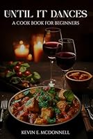 Until It Dances: Cooking For Those Who Want To Cook But Don’t Have A Clue 1963913639 Book Cover