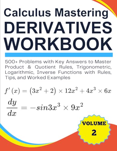 Calculus Mastering Derivatives Workbook 500+ Problems with Key Answers to Master Product & Quotient Rules, Trigonometric, Logarithmic, Inverse Functions with Rules, Tips, and Worked Examples Volume 2