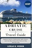 ADRIATIC CRUISE TRAVEL GUIDE: Explore Venice, Dubrovnik, Split, Kotor, and the Most Beautiful Ports of the Adriatic Sea