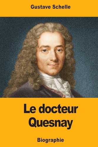 Le docteur Quesnay: Chirurgien, Médecin de Mme de Pompadour et de Louis XV, Physiocrate (French Edition)