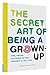The Secret Art of Being a Grown-Up: Tips, Tricks, and Perks No One Thought to Tell You