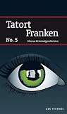 Tatort Franken No. 5 (Frankenkrimi) - Mit fränkischen Krimis von Jan Beinßen, Tommie Goerz, Thomas Kastura uvm.: 16 neue Kriminalgeschichten - Veit Bronnenmeyer, Tommie Goerz, Thomas Kastura, Christian Klier, Tessa Korber, Dirk Kruse, Elmar Tannert, Killen McNeill, Jeff Röckelein, Jan Beinßen 