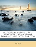 Französische Conversations-grammatik Zum Schul- Und Privat-unterricht: Von Emil Otto