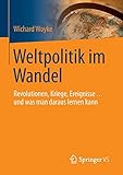  Weltpolitik im Wandel: Revolutionen, Kriege, Ereignisse … und was man daraus lernen kann (Politik Als Beruf)