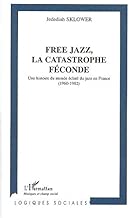 Download Free Jazz, la Catastrophe Féconde. Une Histoire du Monde Eclaté du jazz en France (1960-1982) PDF