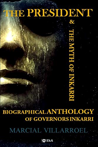 BIOGRAPHICAL ANTHOLOGY OF GOVERNORS INKARRI: THE PRESIDENT & THE MYTH OF INKARRI