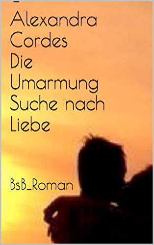 Alexandra Cordes Die Umarmung Suche Nach Liebe Bsb Roman German Edition Kindle Edition By Cordes Alexandra Literature Fiction Kindle Ebooks Amazon Com