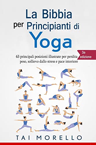 Yoga: La Bibbia per Principianti di Yoga: 63 principali posizioni illustrate per perdita di peso, sollievo dallo stress e pace interiore