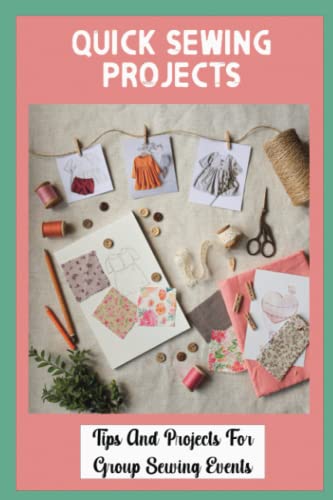 Quick Sewing Projects: Tips And Projects For Group Sewing Events