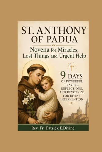 St. Anthony Of Padua Novena for Miracles, Lost Things and Urgent Help: 9 Days of Powerful Prayers, Reflections, and Devotions for Divine Intervention
