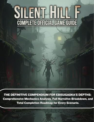 SILENT HILL F: COMPLETE OFFICIAL GAME GUIDE: The Definitive Compendium for Ebisugaoka's Depths: Comprehensive Mechanics Analysis, Full Narrative Breakdown