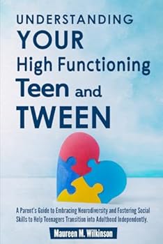 Understanding Your High Functioning Teen and Tween: A Parent’s Guide to Embracing Neurodiversity and Fostering Social Skills to Help Teenagers ... (Understanding Parenting Autistic Children)