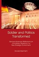 Soldier and Politics Transformed: German-American Reflections on Civil-Military Relations in a New Strategic Environment 3937885064 Book Cover