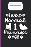 I WAS NORMAL 1 HAVANESE AGO: lined notebook 6*9 inch 120 page journal /funny gift for dog lover/awesome havanese owner present/puppy lover gifts/amazing ideal gift /our memory /dog trainer