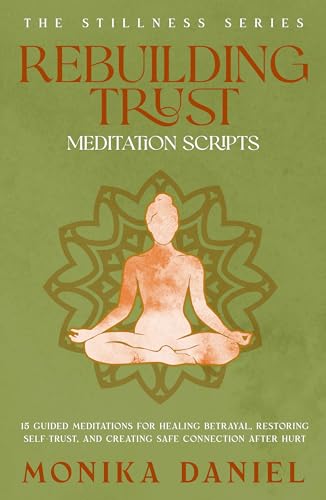 Rebuilding Trust Meditation Scripts : 15 Guided Meditations for Healing Betrayal, Restoring Self-Trust, and Creating Safe Connection After Hurt (The Stillness Series Book 49)
