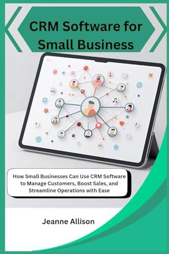 CRM Software for Small Business: How Small Businesses Can Use CRM Software to Manage Customers, Boost Sales, and Streamline Operations with Ease