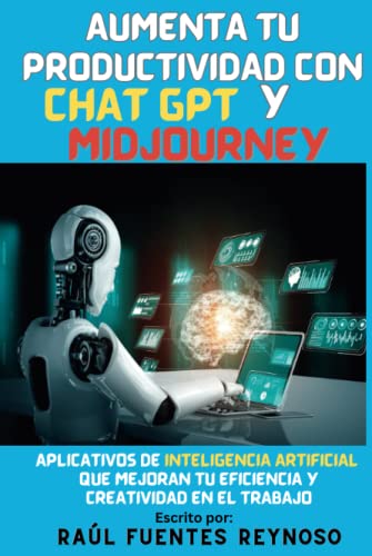 Aumenta Tu Productividad Con Chat Gpt Y Midjourney: Aplicativos De Inteligencia Artificial Que Mejoran Tu Eficiencia Y Creatividad En El Trabajo Aumenta Tu Productividad Con Chat Gpt Y Midjourney: Aplicativos De Inteligencia Artificial Que Mejoran Tu Eficiencia Y Creatividad En El Trabajo
