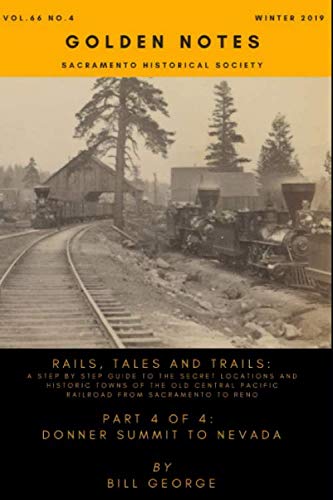 Rails, Tales and Trails, Part 4 of 4 Donner Summit to Nevada: A step by step guide to the secret locations and historic towns of the old Central Pacific Railroad from Sacramento to Reno