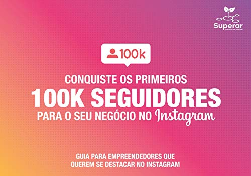 CONQUISTE OS PRIMEIROS 100K SEGUIDORES PARA O SEU NEGÓCIO NO INSTAGRAM: GUIA PARA EMPREENDEDORES QUE