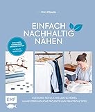 Einfach nachhaltig nähen – Kleidung, Nützliches und Schönes – Umweltfreundliche Projekte und praktische Tipps: Zero Waste, Minimalismus und Slow Fashion – Mit Schnittmusterbogen – Lebe nachhaltig!