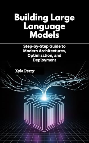Building Large Language Models: Step-by-Step Guide to Modern Arch...