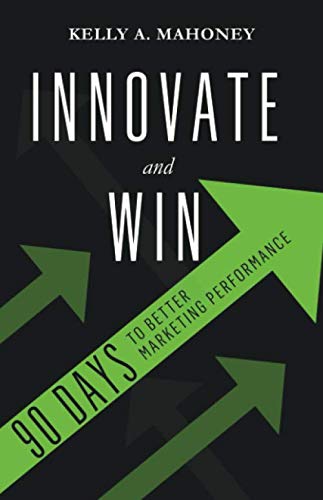 Innovate and Win: 90 Days To Better Marketing Performance Paperback