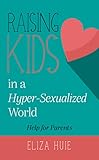 Raising Teens in a Hyper Sexualized World: Help for Parents