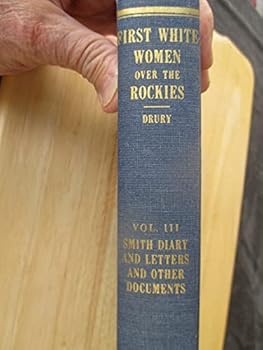 First White Women Over the Rockies, Vol. III: Diary of Sarah White Smith (Mrs. Asa B. Smith), Letters of Asa B. Smith and Other Documents Relating to the 1838 Reenforcement to the Oregon Mission