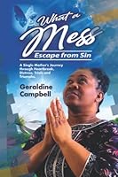 What a Mess! Escape from Sin: A Single Mother's Journey through Heartbreak, Defeat, Distress, Trials and Triumphs. 9769683248 Book Cover